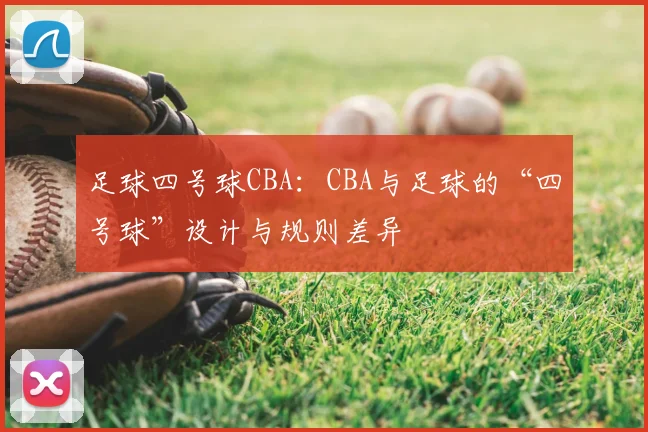 足球四号球CBA：CBA与足球的“四号球”设计与规则差异