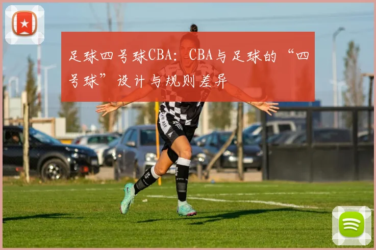 足球四号球CBA：CBA与足球的“四号球”设计与规则差异