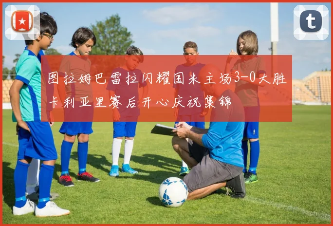 图拉姆巴雷拉闪耀国米主场3-0大胜卡利亚里赛后开心庆祝集锦