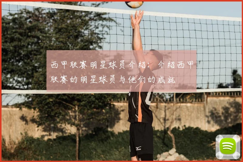 西甲联赛明星球员介绍：介绍西甲联赛的明星球员与他们的成就