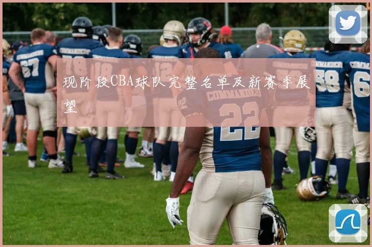 现阶段CBA球队完整名单及新赛季展望