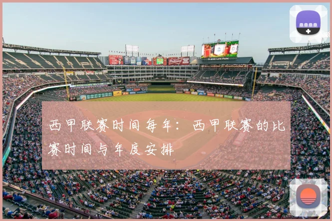 西甲联赛时间每年:西甲联赛的比赛时间与年度安排