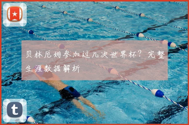贝林厄姆参加过几次世界杯?完整生涯数据解析